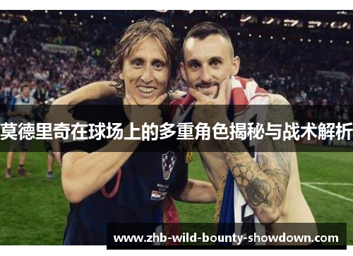 莫德里奇在球场上的多重角色揭秘与战术解析