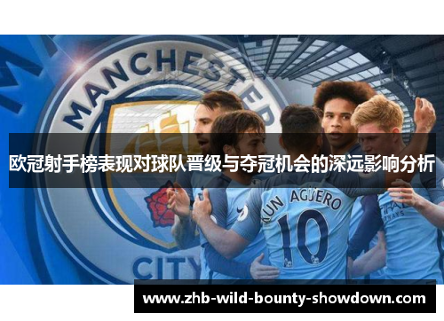 欧冠射手榜表现对球队晋级与夺冠机会的深远影响分析