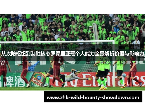 从攻防枢纽到制胜核心罗德里亚冠个人能力全景解析价值与影响力