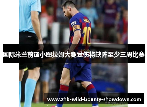国际米兰前锋小图拉姆大腿受伤将缺阵至少三周比赛