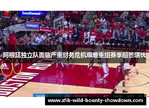 阿根廷独立队面临严重财务危机艰难重组赛季前景堪忧