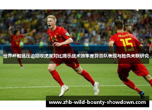世界杯前场压迫回收速度对比揭示战术效率差异各队表现与胜负关联研究