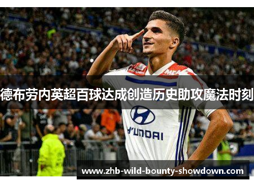 德布劳内英超百球达成创造历史助攻魔法时刻