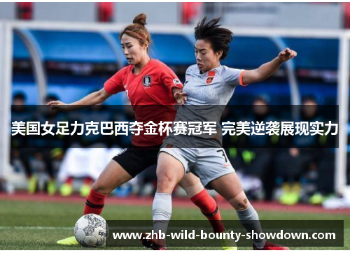美国女足力克巴西夺金杯赛冠军 完美逆袭展现实力